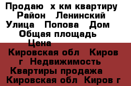 Продаю 3х-км квартиру › Район ­ Ленинский › Улица ­ Попова › Дом ­ 60 › Общая площадь ­ 72 › Цена ­ 2 850 000 - Кировская обл., Киров г. Недвижимость » Квартиры продажа   . Кировская обл.,Киров г.